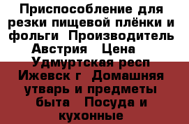 Приспособление для резки пищевой плёнки и фольги. Производитель BLUM Австрия › Цена ­ 2 800 - Удмуртская респ., Ижевск г. Домашняя утварь и предметы быта » Посуда и кухонные принадлежности   